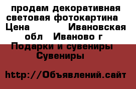 продам декоративная световая фотокартина › Цена ­ 1 500 - Ивановская обл., Иваново г. Подарки и сувениры » Сувениры   